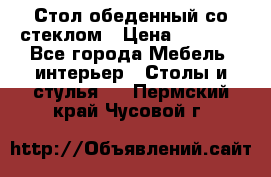 Стол обеденный со стеклом › Цена ­ 5 000 - Все города Мебель, интерьер » Столы и стулья   . Пермский край,Чусовой г.